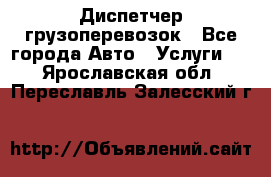 Диспетчер грузоперевозок - Все города Авто » Услуги   . Ярославская обл.,Переславль-Залесский г.